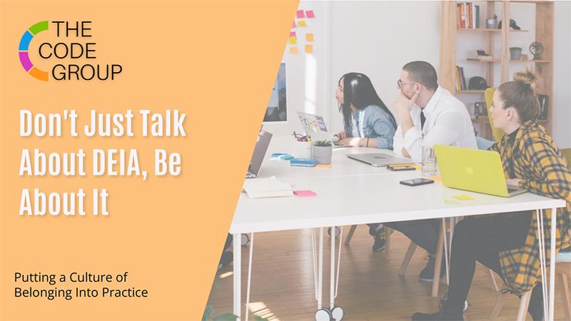 Don't Just Talk About DEIA, Be About It - The CODE Group - Business Consulting, Coaching, and Courses for Diversity, Equity, Inclusion, and Accessibility (DEIA) in the Workplace